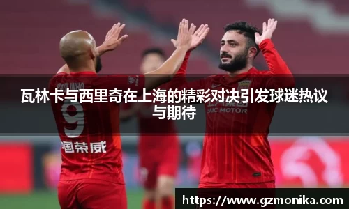 瓦林卡与西里奇在上海的精彩对决引发球迷热议与期待