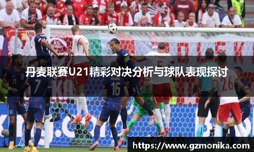 丹麦联赛U21精彩对决分析与球队表现探讨