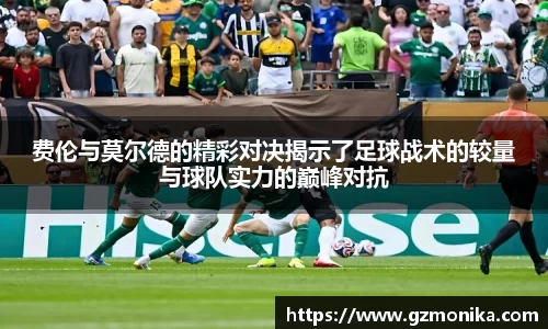 费伦与莫尔德的精彩对决揭示了足球战术的较量与球队实力的巅峰对抗